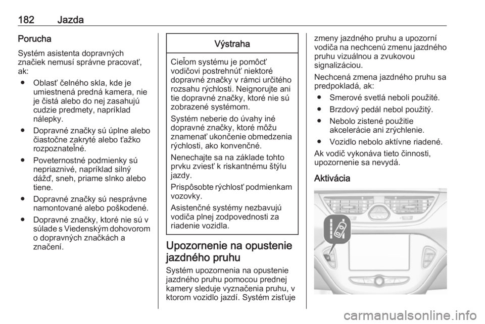 OPEL CORSA E 2018.5  Používateľská príručka (in Slovak) 182JazdaPorucha
Systém asistenta dopravných
značiek nemusí správne pracovať,
ak:
● Oblasť čelného skla, kde je umiestnená predná kamera, nie
je čistá alebo do nej zasahujú
cudzie predm
