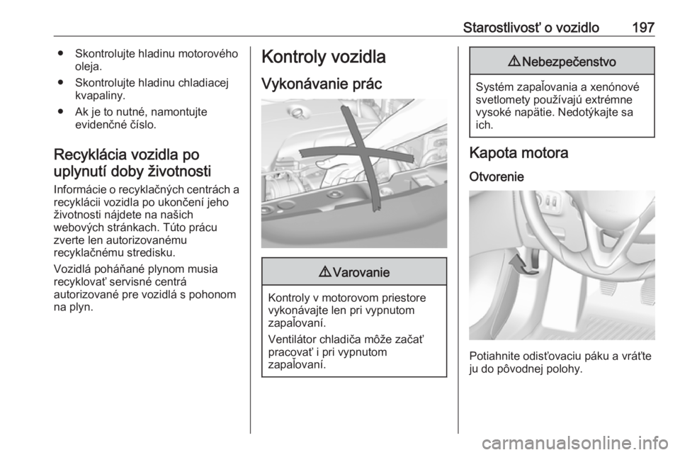 OPEL CORSA E 2018.5  Používateľská príručka (in Slovak) Starostlivosť o vozidlo197● Skontrolujte hladinu motorovéhooleja.
● Skontrolujte hladinu chladiacej kvapaliny.
● Ak je to nutné, namontujte evidenčné číslo.
Recyklácia vozidla po uplynut