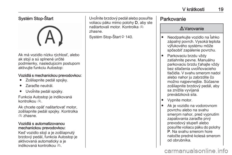 OPEL CORSA E 2018.5  Používateľská príručka (in Slovak) V krátkosti19Systém Stop-Štart
Ak má vozidlo nízku rýchlosť, alebo
ak stojí a sú splnené určité
podmienky, nasledujúcim postupom
aktivujte funkciu Autostop:
Vozidlá s mechanickou prevodo