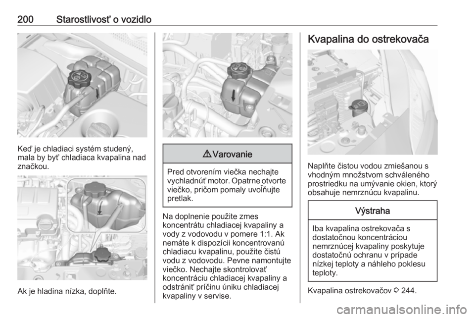OPEL CORSA E 2018.5  Používateľská príručka (in Slovak) 200Starostlivosť o vozidlo
Keď je chladiaci systém studený,
mala by byť chladiaca kvapalina nad
značkou.
Ak je hladina nízka, doplňte.
9 Varovanie
Pred otvorením viečka nechajte
vychladnúť