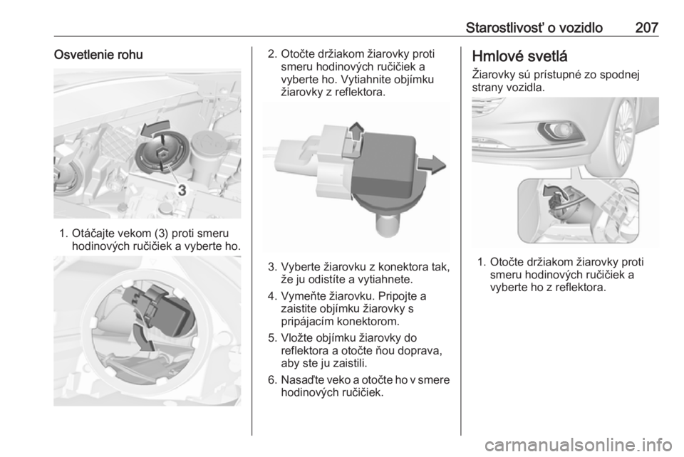 OPEL CORSA E 2018.5  Používateľská príručka (in Slovak) Starostlivosť o vozidlo207Osvetlenie rohu
1. Otáčajte vekom (3) proti smeruhodinových ručičiek a vyberte ho.
2. Otočte držiakom žiarovky proti smeru hodinových ručičiek avyberte ho. Vytiah
