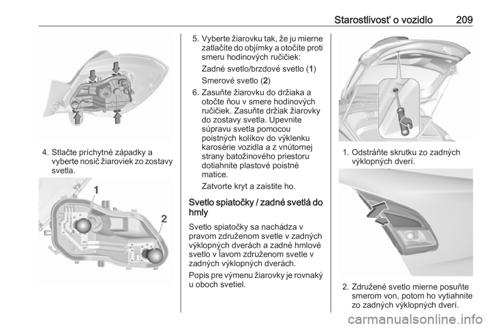OPEL CORSA E 2018.5  Používateľská príručka (in Slovak) Starostlivosť o vozidlo209
4. Stlačte príchytné západky avyberte nosič žiaroviek zo zostavy
svetla.
5. Vyberte žiarovku tak, že ju mierne
zatlačíte do objímky a otočíte proti
smeru hodin