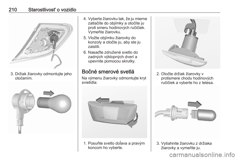 OPEL CORSA E 2018.5  Používateľská príručka (in Slovak) 210Starostlivosť o vozidlo
3. Držiak žiarovky odmontujte jehootočením.
4.Vyberte žiarovku tak, že ju mierne
zatlačíte do objímky a otočíte ju
proti smeru hodinových ručičiek.
Vymeňte �