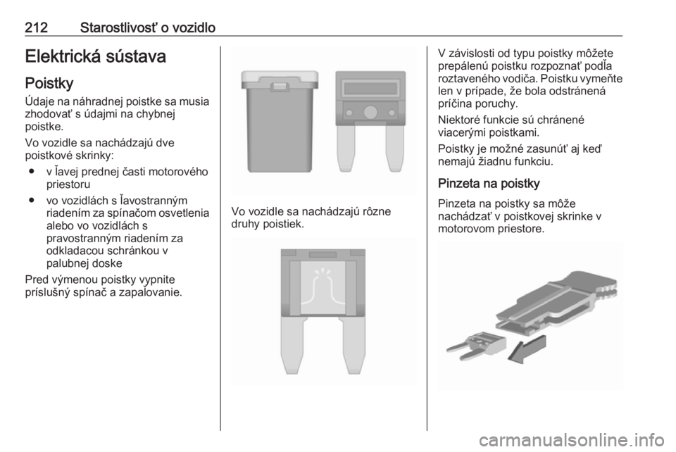 OPEL CORSA E 2018.5  Používateľská príručka (in Slovak) 212Starostlivosť o vozidloElektrická sústava
Poistky Údaje na náhradnej poistke sa musiazhodovať s údajmi na chybnej
poistke.
Vo vozidle sa nachádzajú dve
poistkové skrinky:
● v ľavej pre