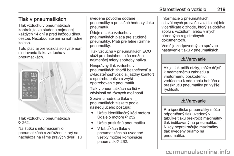 OPEL CORSA E 2018.5  Používateľská príručka (in Slovak) Starostlivosť o vozidlo219Tlak v pneumatikách
Tlak vzduchu v pneumatikách
kontrolujte za studena najmenej
každých 14 dní a pred každou dlhou
cestou. Nezabudnite ani na náhradné koleso.
Toto p