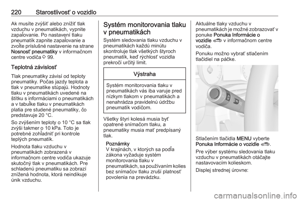 OPEL CORSA E 2018.5  Používateľská príručka (in Slovak) 220Starostlivosť o vozidloAk musíte zvýšiť alebo znížiť tlak
vzduchu v pneumatikách, vypnite zapaľovanie. Po nastavení tlaku
pneumatík zapnite zapaľovanie a
zvoľte príslušné nastaveni