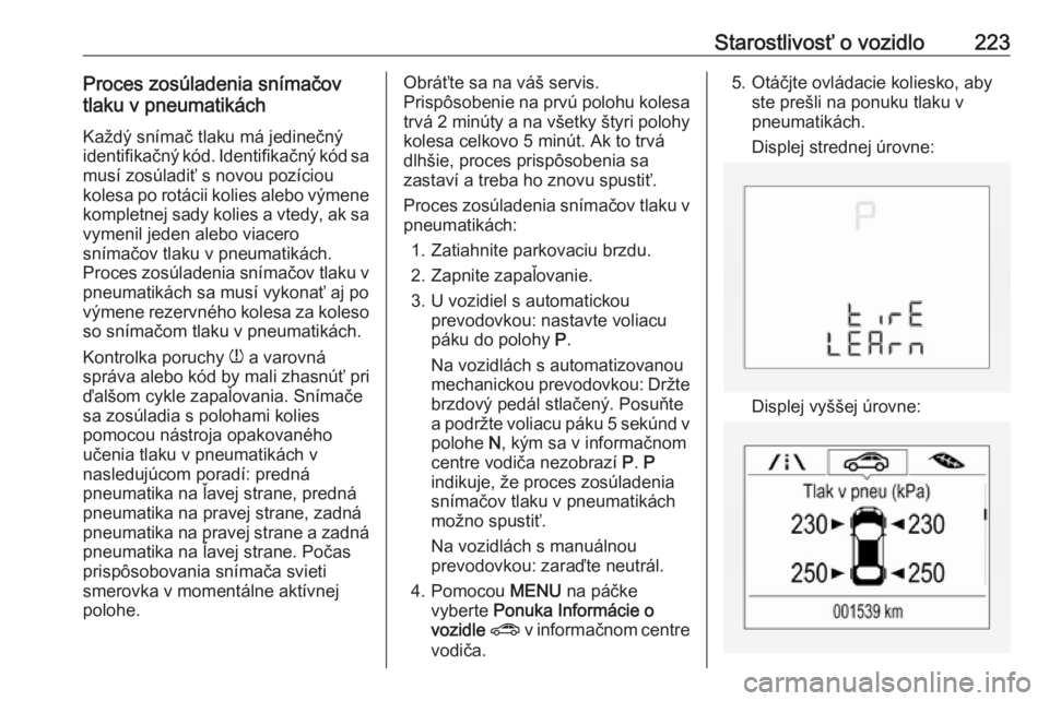 OPEL CORSA E 2018.5  Používateľská príručka (in Slovak) Starostlivosť o vozidlo223Proces zosúladenia snímačov
tlaku v pneumatikách
Každý snímač tlaku má jedinečný
identifikačný kód. Identifikačný kód sa
musí zosúladiť s novou pozíciou