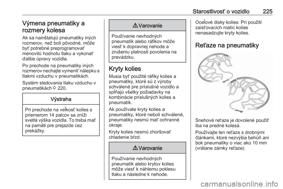 OPEL CORSA E 2018.5  Používateľská príručka (in Slovak) Starostlivosť o vozidlo225Výmena pneumatiky arozmery kolesa
Ak sa nainštalujú pneumatiky iných
rozmerov, než boli pôvodné, môže
byť potrebné preprogramovať
menovitú hodnotu tlaku a vykon