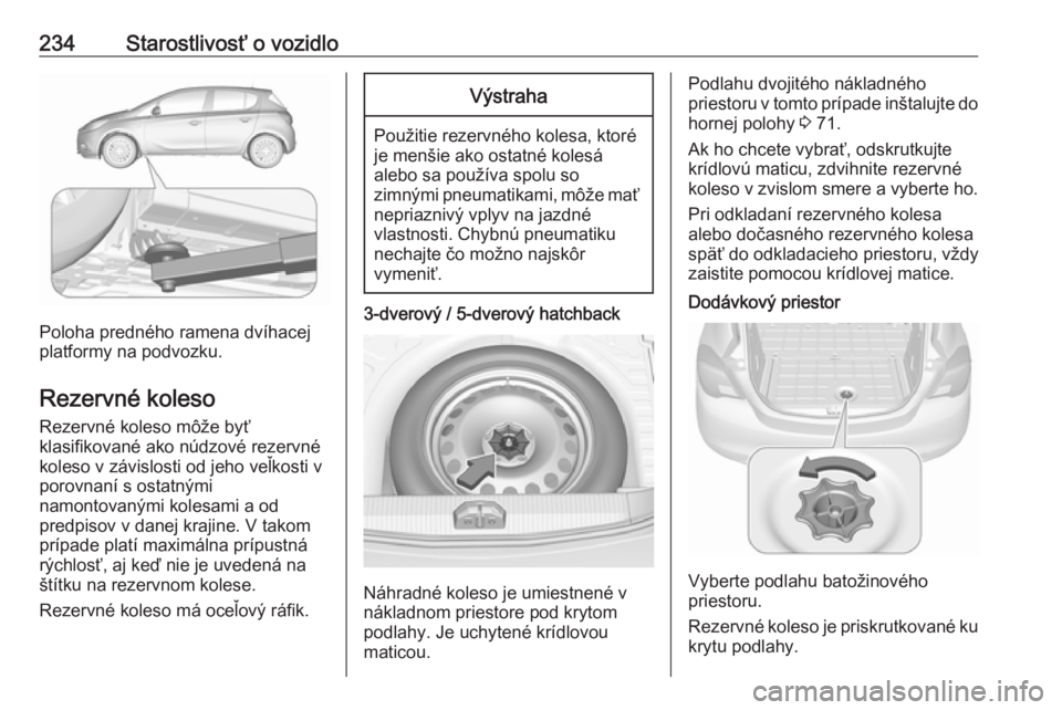 OPEL CORSA E 2018.5  Používateľská príručka (in Slovak) 234Starostlivosť o vozidlo
Poloha predného ramena dvíhacej
platformy na podvozku.
Rezervné koleso Rezervné koleso môže byť
klasifikované ako núdzové rezervné
koleso v závislosti od jeho v
