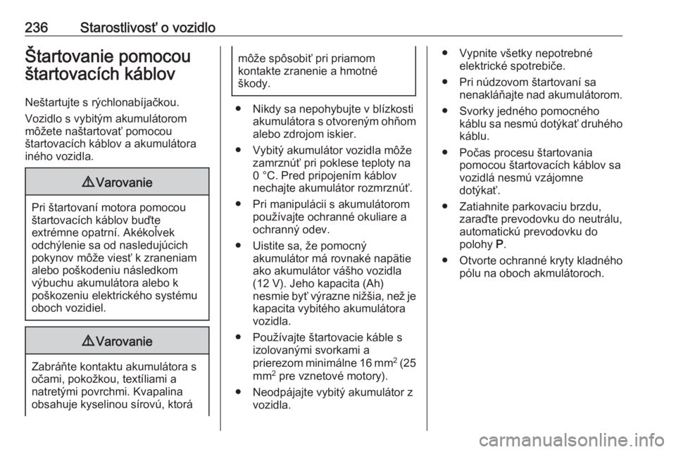 OPEL CORSA E 2018.5  Používateľská príručka (in Slovak) 236Starostlivosť o vozidloŠtartovanie pomocou
štartovacích káblov
Neštartujte s rýchlonabíjačkou.
Vozidlo s vybitým akumulátorom môžete naštartovať pomocou
štartovacích káblov a akum