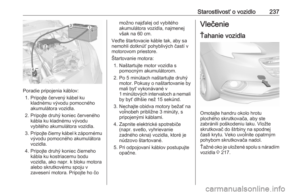 OPEL CORSA E 2018.5  Používateľská príručka (in Slovak) Starostlivosť o vozidlo237
Poradie pripojenia káblov:1. Pripojte červený kábel ku kladnému vývodu pomocného
akumulátora vozidla.
2. Pripojte druhý koniec červeného kábla ku kladnému výv