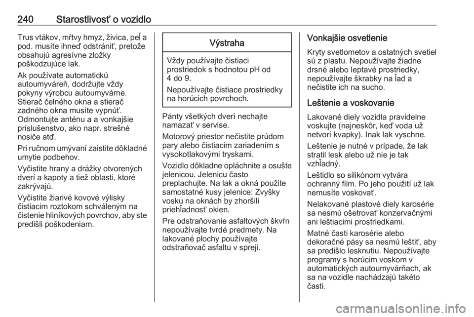OPEL CORSA E 2018.5  Používateľská príručka (in Slovak) 240Starostlivosť o vozidloTrus vtákov, mŕtvy hmyz, živica, peľ a
pod. musíte ihneď odstrániť, pretože
obsahujú agresívne zložky
poškodzujúce lak.
Ak používate automatickú
autoumyvár