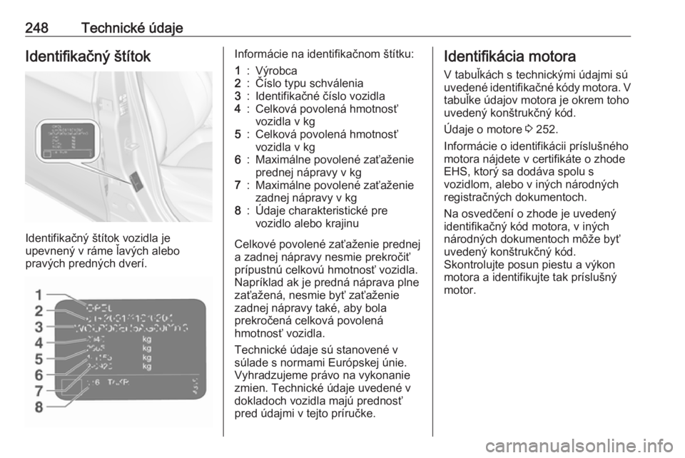 OPEL CORSA E 2018.5  Používateľská príručka (in Slovak) 248Technické údajeIdentifikačný štítok
Identifikačný štítok vozidla je
upevnený v ráme ľavých alebo
pravých predných dverí.
Informácie na identifikačnom štítku:1:Výrobca2:Číslo