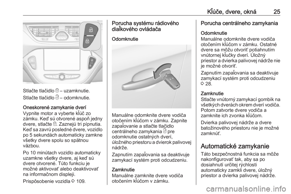 OPEL CORSA E 2018.5  Používateľská príručka (in Slovak) Kľúče, dvere, okná25
Stlačte tlačidlo e – uzamknutie.
Stlačte tlačidlo  c – odomknutie.
Oneskorené zamykanie dverí
Vypnite motor a vyberte kľúč zo
zámku. Keď sú otvorené aspoň je