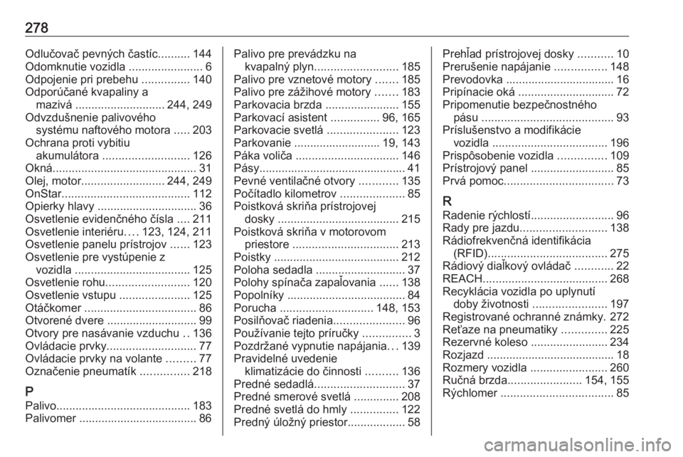 OPEL CORSA E 2018.5  Používateľská príručka (in Slovak) 278Odlučovač pevných častíc..........144
Odomknutie vozidla  .......................6
Odpojenie pri prebehu  ...............140
Odporúčané kvapaliny a mazivá  ............................ 244
