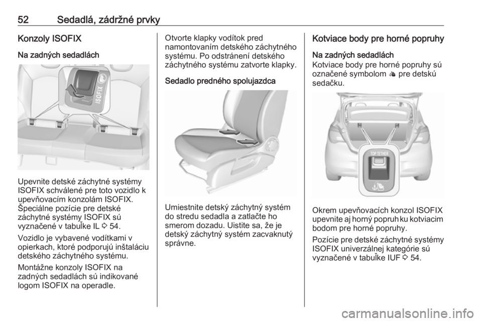 OPEL CORSA E 2018.5  Používateľská príručka (in Slovak) 52Sedadlá, zádržné prvkyKonzoly ISOFIXNa zadných sedadlách
Upevnite detské záchytné systémy
ISOFIX schválené pre toto vozidlo k
upevňovacím konzolám ISOFIX.
Špeciálne pozície pre det