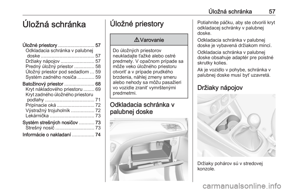 OPEL CORSA E 2018.5  Používateľská príručka (in Slovak) Úložná schránka57Úložná schránkaÚložné priestory........................... 57
Odkladacia schránka v palubnej doske ........................................ 57
Držiaky nápojov ..........