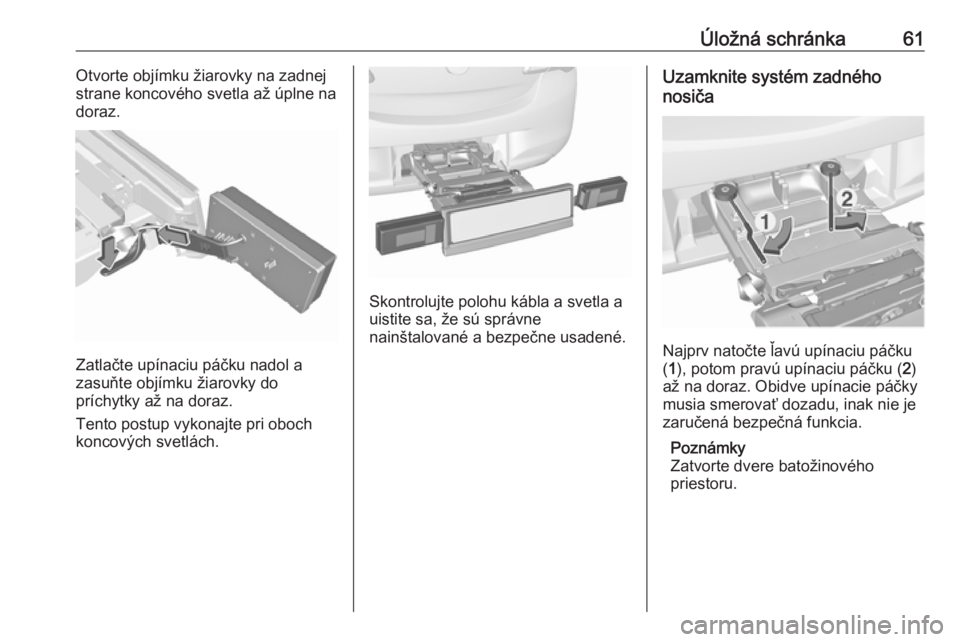 OPEL CORSA E 2018.5  Používateľská príručka (in Slovak) Úložná schránka61Otvorte objímku žiarovky na zadnej
strane koncového svetla až úplne na
doraz.
Zatlačte upínaciu páčku nadol a
zasuňte objímku žiarovky do
príchytky až na doraz.
Tent