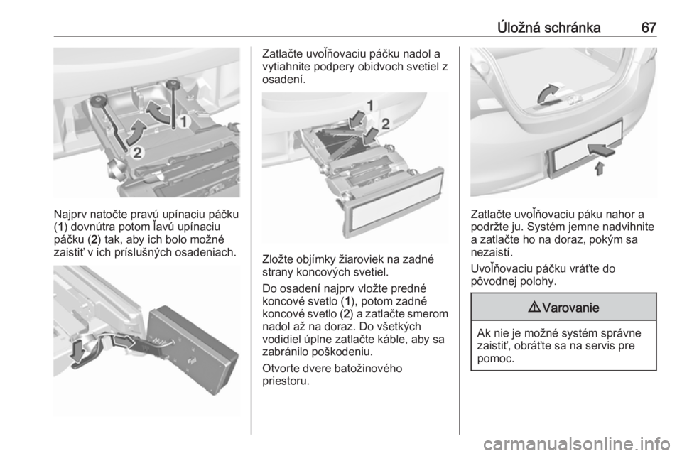 OPEL CORSA E 2018.5  Používateľská príručka (in Slovak) Úložná schránka67
Najprv natočte pravú upínaciu páčku
( 1 ) dovnútra potom ľavú upínaciu
páčku ( 2) tak, aby ich bolo možné
zaistiť v ich príslušných osadeniach.
Zatlačte uvoľň