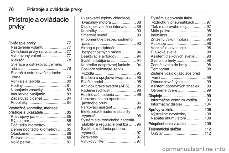OPEL CORSA E 2018.5  Používateľská príručka (in Slovak) 76Prístroje a ovládacie prvkyPrístroje a ovládacieprvkyOvládacie prvky ........................... 77
Nastavenie volantu ....................77
Ovládacie prvky na volante .......77
Vyhrievaný v