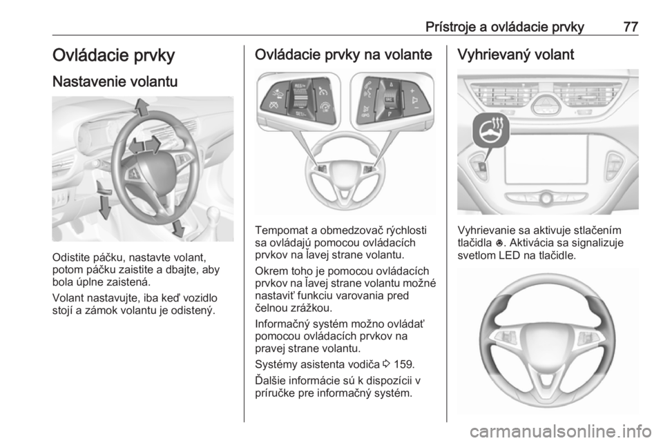 OPEL CORSA E 2018.5 Používateľská príručka (in Slovak) Prístroje a ovládacie prvky77Ovládacie prvky
Nastavenie volantu
Odistite páčku, nastavte volant,
potom páčku zaistite a dbajte, aby
bola úplne zaistená.
Volant nastavujte, iba keď vozidlo
st OPEL CORSA E 2018.5 Používateľská príručka (in Slovak) Prístroje a ovládacie prvky77Ovládacie prvky
Nastavenie volantu
Odistite páčku, nastavte volant,
potom páčku zaistite a dbajte, aby
bola úplne zaistená.
Volant nastavujte, iba keď vozidlo
st