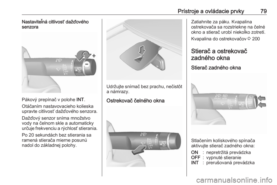 OPEL CORSA E 2018.5  Používateľská príručka (in Slovak) Prístroje a ovládacie prvky79Nastaviteľná citlivosť dažďového
senzora
Pákový prepínač v polohe  INT.
Otáčaním nastavovacieho kolieska upravte citlivosť dažďového senzora.
Dažďový
