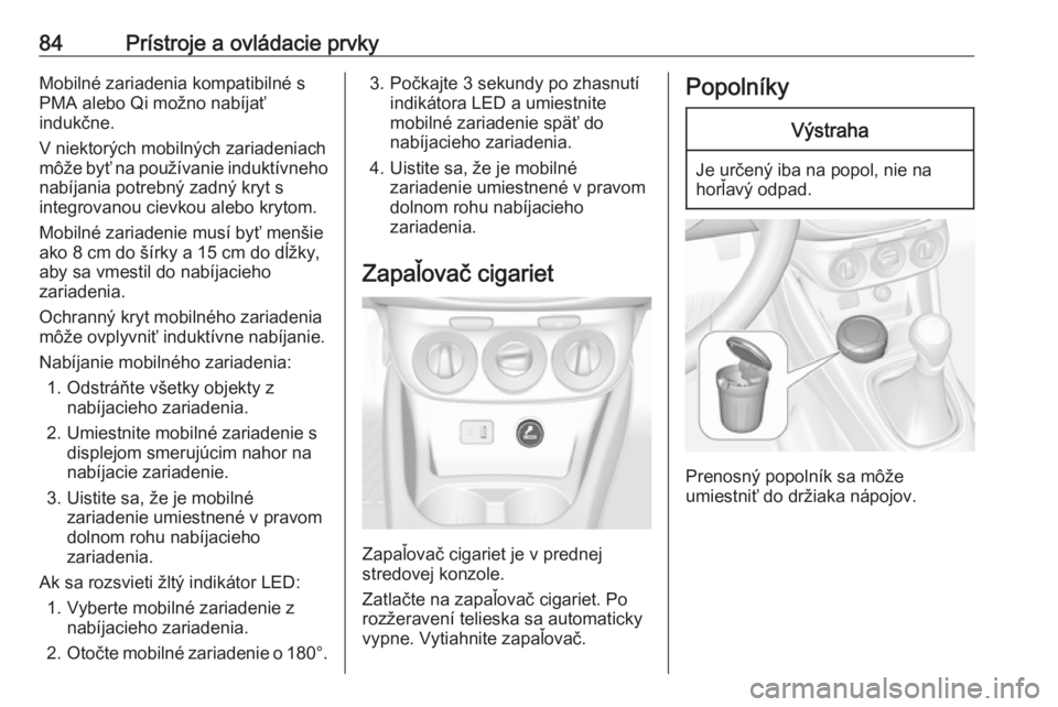 OPEL CORSA E 2018.5  Používateľská príručka (in Slovak) 84Prístroje a ovládacie prvkyMobilné zariadenia kompatibilné s
PMA alebo Qi možno nabíjať
indukčne.
V niektorých mobilných zariadeniach
môže byť na používanie induktívneho nabíjania p