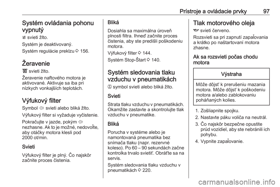 OPEL CORSA E 2018.5  Používateľská príručka (in Slovak) Prístroje a ovládacie prvky97Systém ovládania pohonuvypnutý
k  svieti žlto.
Systém je deaktivovaný.
Systém regulácie preklzu  3 156.
Žeravenie
!  svieti žlto.
Žeravenie naftového motora 