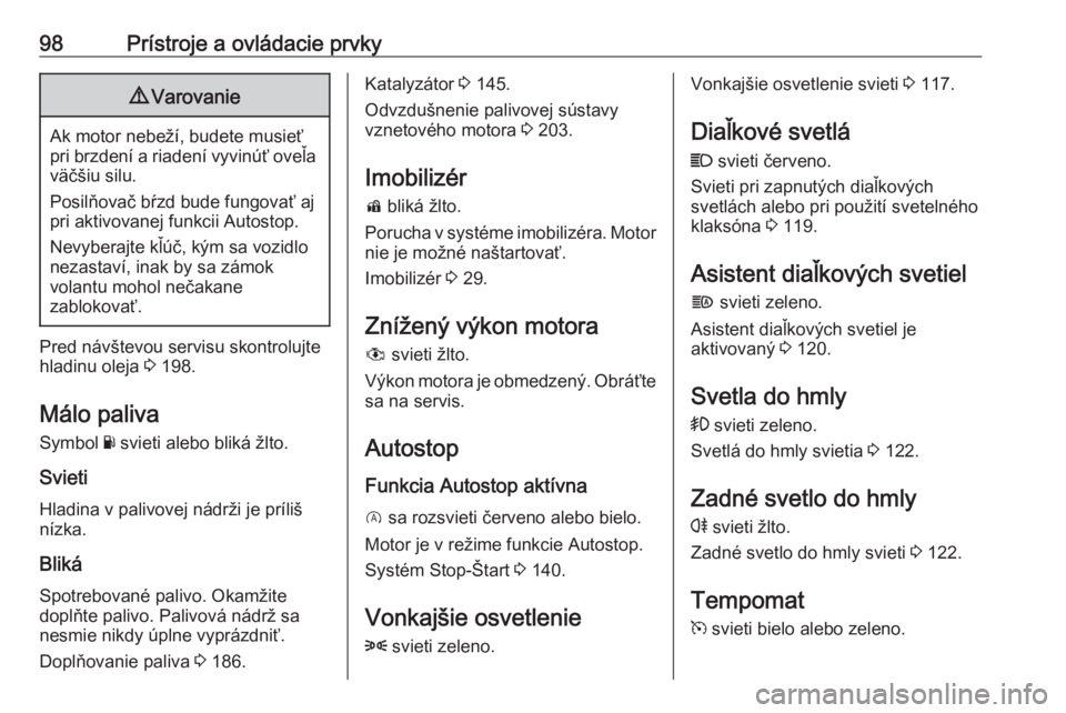 OPEL CORSA E 2018.5  Používateľská príručka (in Slovak) 98Prístroje a ovládacie prvky9Varovanie
Ak motor nebeží, budete musieť
pri brzdení a riadení vyvinúť oveľa väčšiu silu.
Posilňovač bŕzd bude fungovať aj
pri aktivovanej funkcii Autost