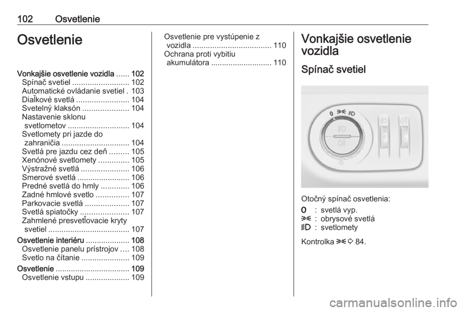 OPEL CORSA E 2019  Používateľská príručka (in Slovak) 102OsvetlenieOsvetlenieVonkajšie osvetlenie vozidla......102
Spínač svetiel .......................... 102
Automatické ovládanie svetiel . 103
Diaľkové svetlá ........................ 104
Svet