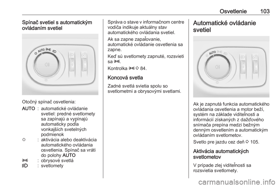 OPEL CORSA E 2019  Používateľská príručka (in Slovak) Osvetlenie103Spínač svetiel s automatickým
ovládaním svetiel
Otočný spínač osvetlenia:
AUTO:automatické ovládanie
svetiel: predné svetlomety
sa zapínajú a vypínajú
automaticky podľa
v