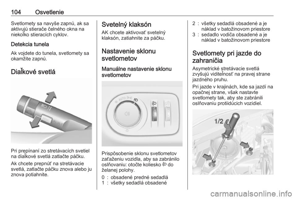 OPEL CORSA E 2019  Používateľská príručka (in Slovak) 104OsvetlenieSvetlomety sa navyše zapnú, ak sa
aktivujú stierače čelného okna na
niekoľko stieracích cyklov.
Detekcia tunela
Ak vojdete do tunela, svetlomety sa okamžite zapnú.
Diaľkové sv