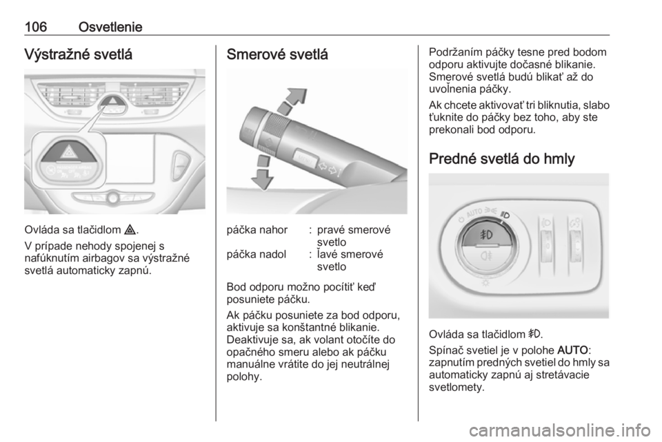OPEL CORSA E 2019  Používateľská príručka (in Slovak) 106OsvetlenieVýstražné svetlá
Ovláda sa tlačidlom ¨.
V prípade nehody spojenej s
nafúknutím airbagov sa výstražné svetlá automaticky zapnú.
Smerové svetlápáčka nahor:pravé smerové