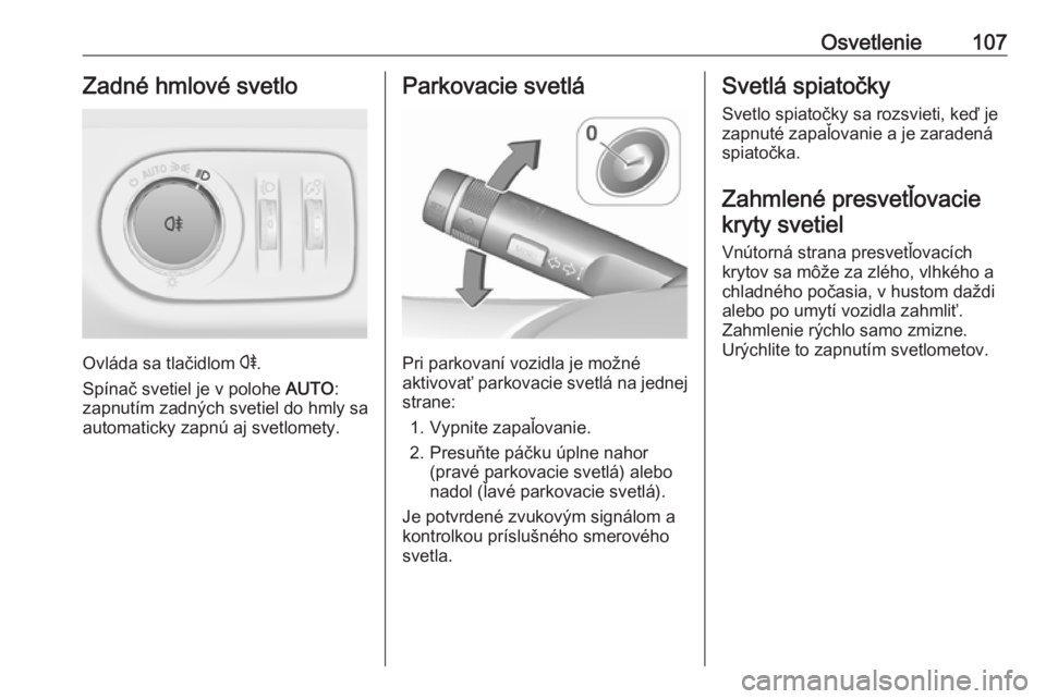 OPEL CORSA E 2019  Používateľská príručka (in Slovak) Osvetlenie107Zadné hmlové svetlo
Ovláda sa tlačidlom r.
Spínač svetiel je v polohe  AUTO:
zapnutím zadných svetiel do hmly sa
automaticky zapnú aj svetlomety.
Parkovacie svetlá
Pri parkovan�