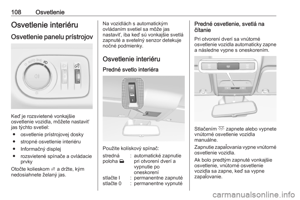 OPEL CORSA E 2019  Používateľská príručka (in Slovak) 108OsvetlenieOsvetlenie interiéruOsvetlenie panelu prístrojov
Keď je rozsvietené vonkajšie
osvetlenie vozidla, môžete nastaviť
jas týchto svetiel:
● osvetlenie prístrojovej dosky● stropn