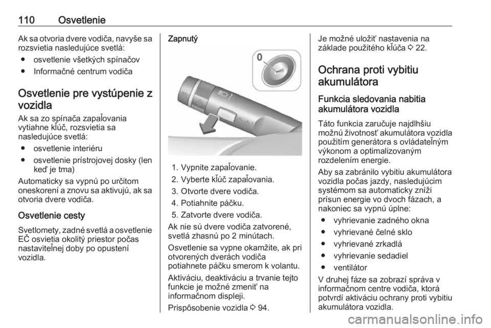 OPEL CORSA E 2019  Používateľská príručka (in Slovak) 110OsvetlenieAk sa otvoria dvere vodiča, navyše sa
rozsvietia nasledujúce svetlá:
● osvetlenie všetkých spínačov
● Informačné centrum vodiča
Osvetlenie pre vystúpenie z vozidla
Ak sa z