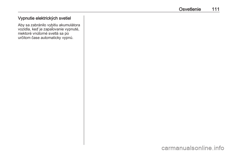 OPEL CORSA E 2019  Používateľská príručka (in Slovak) Osvetlenie111Vypnutie elektrických svetielAby sa zabránilo vybitiu akumulátora
vozidla, keď je zapaľovanie vypnuté,
niektoré vnútorné svetlá sa po
určitom čase automaticky vypnú. 