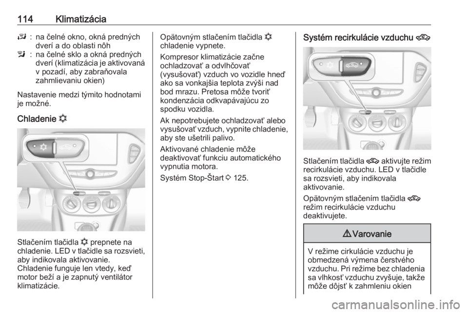 OPEL CORSA E 2019  Používateľská príručka (in Slovak) 114KlimatizáciaJ:na čelné okno, okná predných
dverí a do oblasti nôhl:na čelné sklo a okná predných
dverí (klimatizácia je aktivovaná
v pozadí, aby zabraňovala
zahmlievaniu okien)
Nast