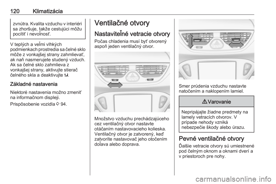 OPEL CORSA E 2019  Používateľská príručka (in Slovak) 120Klimatizáciazvnútra. Kvalita vzduchu v interiéri
sa zhoršuje, takže cestujúci môžu
pocítiť i nevoľnosť.
V teplých a veľmi vlhkých
podmienkach prostredia sa čelné sklo môže z vonk