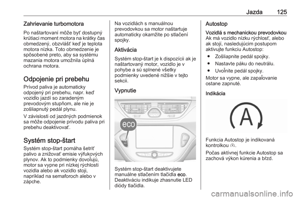 OPEL CORSA E 2019  Používateľská príručka (in Slovak) Jazda125Zahrievanie turbomotoraPo naštartovaní môže byť dostupný
krútiaci moment motora na krátky čas obmedzený, obzvlášť keď je teplota
motora nízka. Toto obmedzenie je
spôsobené pre