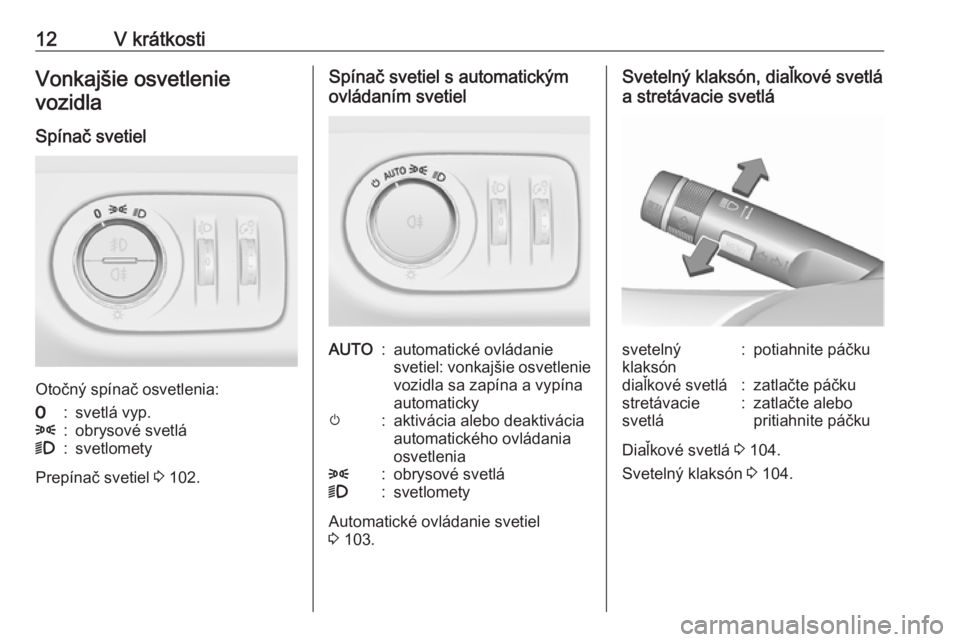 OPEL CORSA E 2019  Používateľská príručka (in Slovak) 12V krátkostiVonkajšie osvetlenievozidla
Spínač svetiel
Otočný spínač osvetlenia:
7:svetlá vyp.8:obrysové svetlá9:svetlomety
Prepínač svetiel  3 102.
Spínač svetiel s automatickým
ovl�