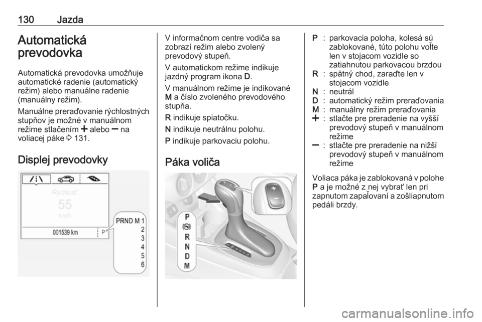 OPEL CORSA E 2019  Používateľská príručka (in Slovak) 130JazdaAutomatická
prevodovka
Automatická prevodovka umožňuje
automatické radenie (automatický
režim) alebo manuálne radenie
(manuálny režim).
Manuálne preraďovanie rýchlostných stupňo