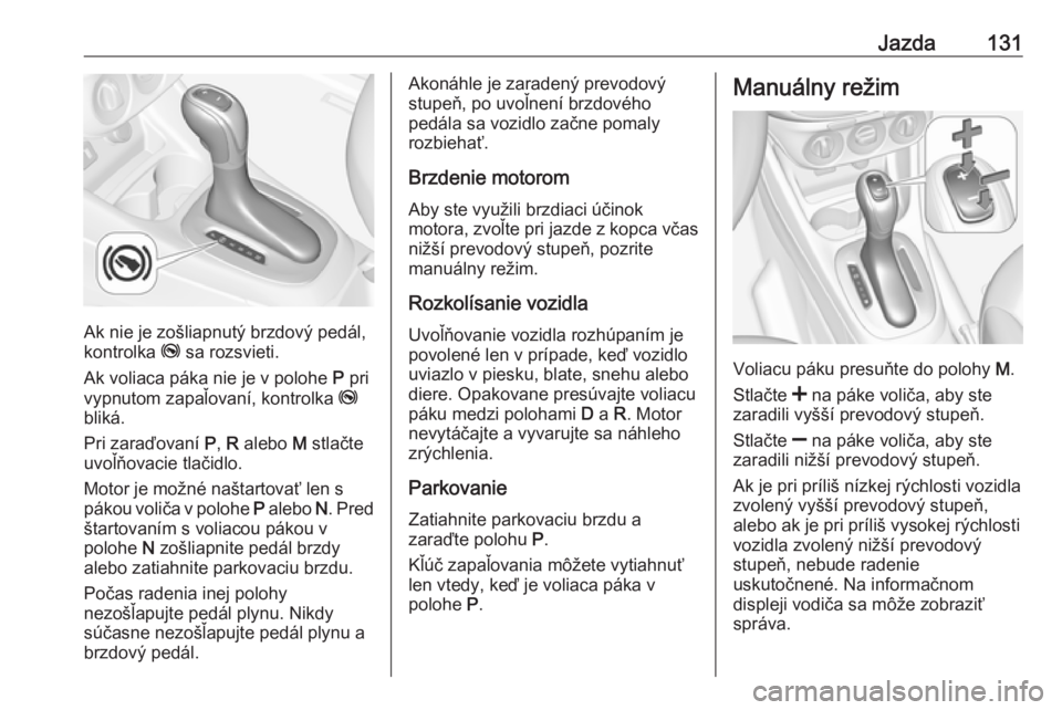 OPEL CORSA E 2019  Používateľská príručka (in Slovak) Jazda131
Ak nie je zošliapnutý brzdový pedál,
kontrolka  j sa rozsvieti.
Ak voliaca páka nie je v polohe  P pri
vypnutom zapaľovaní, kontrolka  j
bliká.
Pri zaraďovaní  P, R  alebo  M stlač