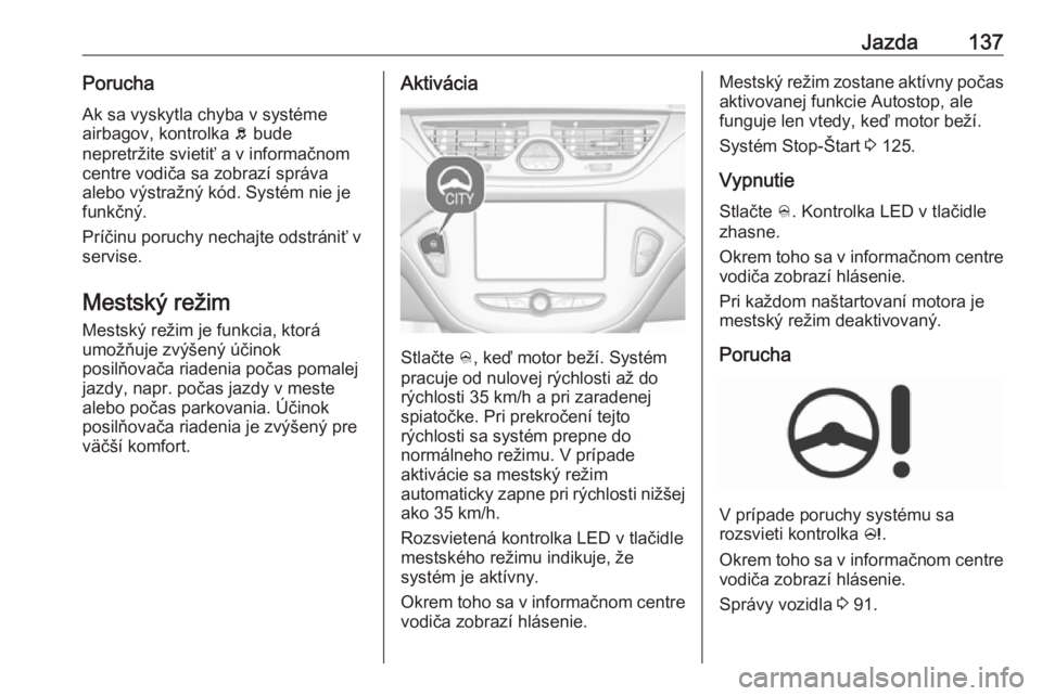 OPEL CORSA E 2019  Používateľská príručka (in Slovak) Jazda137PoruchaAk sa vyskytla chyba v systéme
airbagov, kontrolka  b bude
nepretržite svietiť a v informačnom centre vodiča sa zobrazí správa
alebo výstražný kód. Systém nie je
funkčný.
