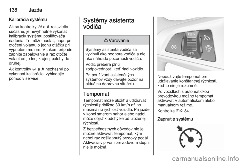 OPEL CORSA E 2019  Používateľská príručka (in Slovak) 138JazdaKalibrácia systémuAk sa kontrolky  c a  b rozsvietia
súčasne, je nevyhnutné vykonať
kalibráciu systému posilňovača
riadenia. To môže nastať, napr. pri
otočení volantu o jednu ot