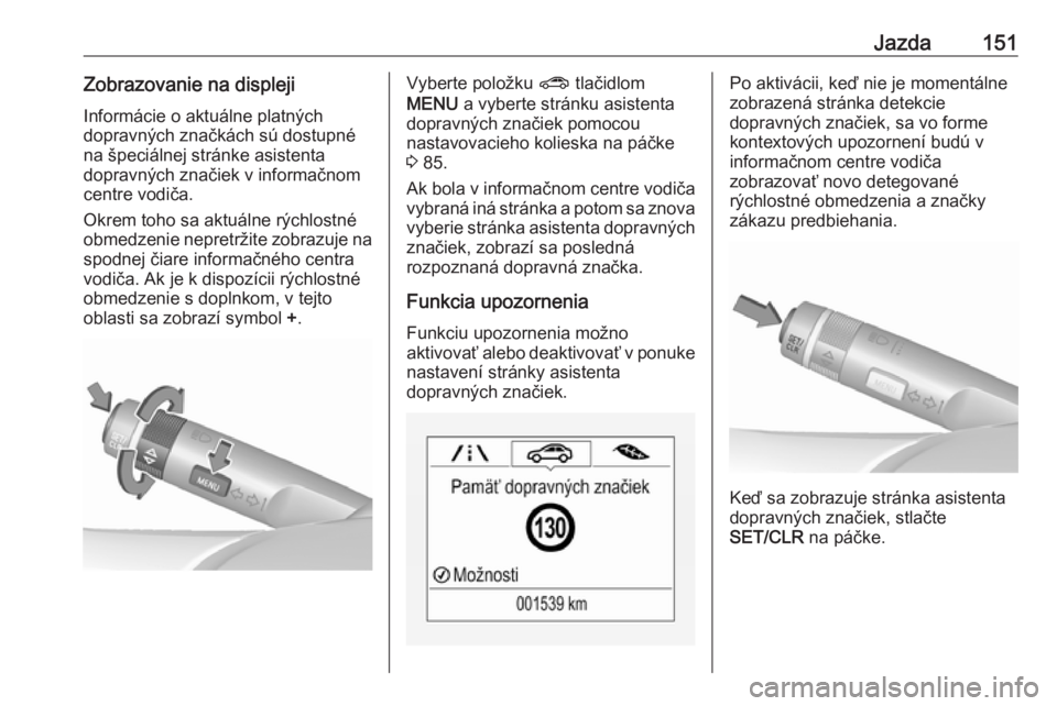 OPEL CORSA E 2019  Používateľská príručka (in Slovak) Jazda151Zobrazovanie na displeji
Informácie o aktuálne platných
dopravných značkách sú dostupné
na špeciálnej stránke asistenta
dopravných značiek v informačnom
centre vodiča.
Okrem toh
