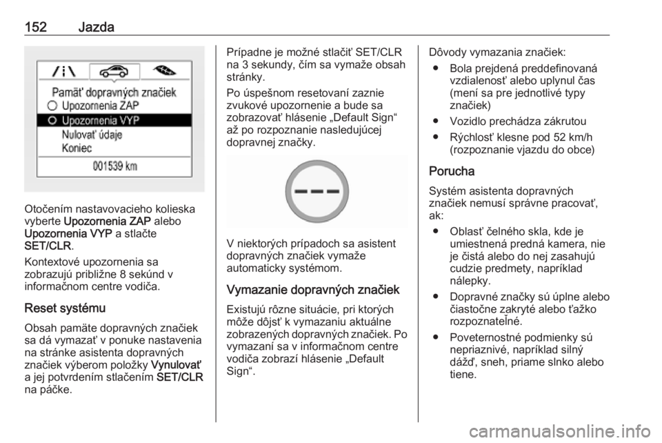 OPEL CORSA E 2019  Používateľská príručka (in Slovak) 152Jazda
Otočením nastavovacieho kolieska
vyberte  Upozornenia ZAP  alebo
Upozornenia VYP  a stlačte
SET/CLR .
Kontextové upozornenia sa
zobrazujú približne 8 sekúnd v
informačnom centre vodi�