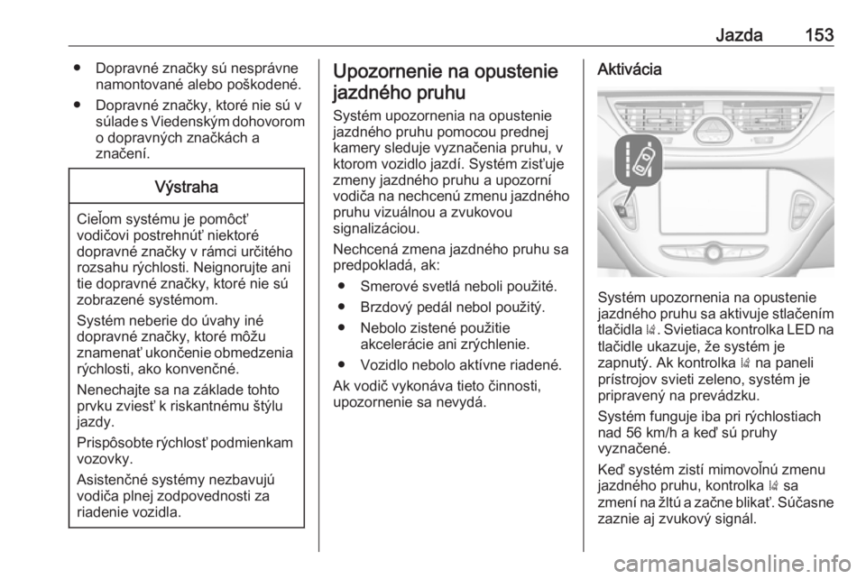 OPEL CORSA E 2019  Používateľská príručka (in Slovak) Jazda153● Dopravné značky sú nesprávnenamontované alebo poškodené.
● Dopravné značky, ktoré nie sú v súlade s Viedenským dohovoromo dopravných značkách a
značení.Výstraha
Cieľo
