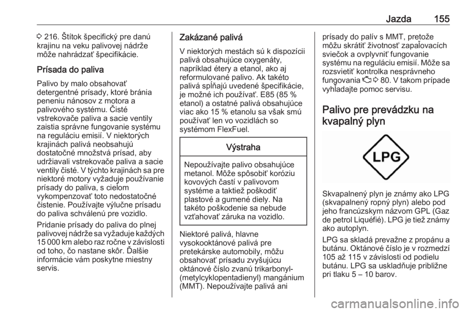 OPEL CORSA E 2019  Používateľská príručka (in Slovak) Jazda1553 216. Štítok špecifický pre danú
krajinu na veku palivovej nádrže
môže nahrádzať špecifikácie.
Prísada do paliva
Palivo by malo obsahovať
detergentné prísady, ktoré bránia
