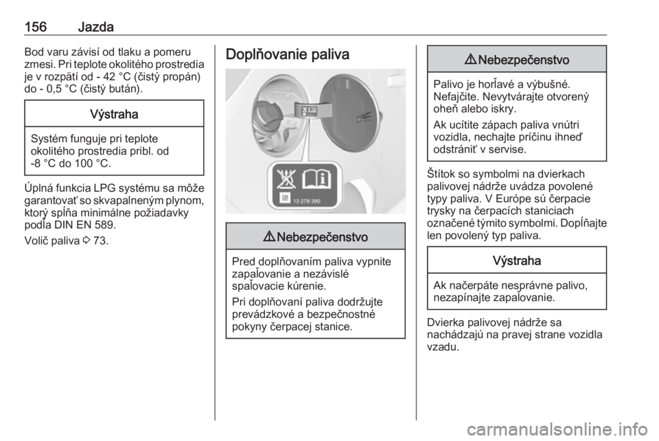 OPEL CORSA E 2019  Používateľská príručka (in Slovak) 156JazdaBod varu závisí od tlaku a pomeru
zmesi. Pri teplote okolitého prostredia je v rozpätí od - 42 °C (čistý propán)
do - 0,5 °C (čistý bután).Výstraha
Systém funguje pri teplote ok